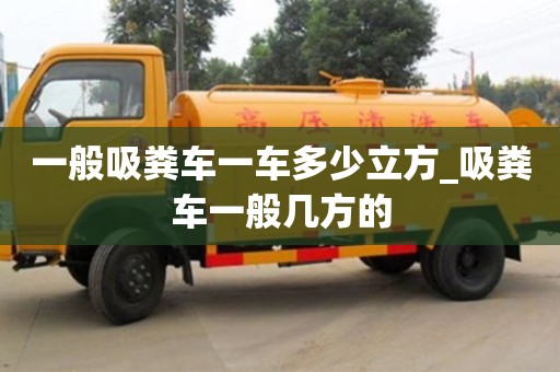 一般吸粪车一车多少立方_吸粪车一般几方的