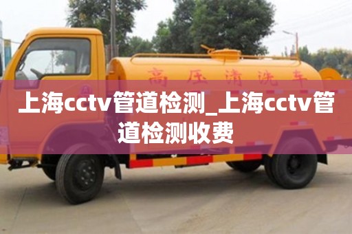 上海cctv管道检测_上海cctv管道检测收费