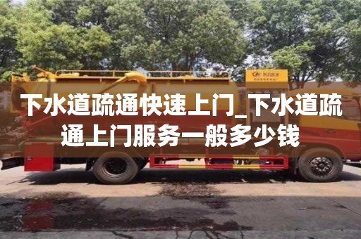 下水道疏通快速上门_下水道疏通上门服务一般多少钱