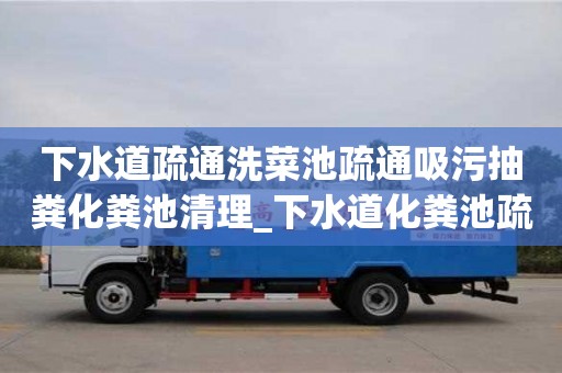 下水道疏通洗菜池疏通吸污抽粪化粪池清理_下水道化粪池疏通一次多少钱