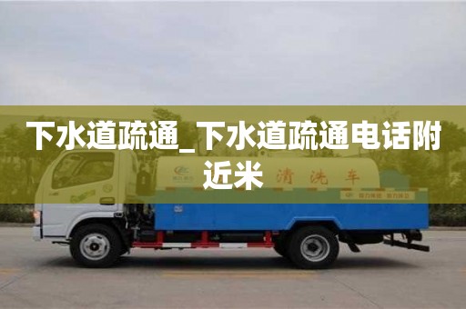 下水道疏通_下水道疏通电话附近米