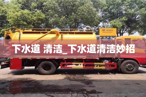 下水道 清洁_下水道清洁妙招