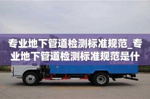 专业地下管道检测标准规范_专业地下管道检测标准规范是什么