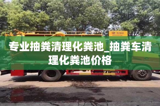 专业抽粪清理化粪池_抽粪车清理化粪池价格