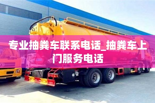 专业抽粪车联系电话_抽粪车上门服务电话