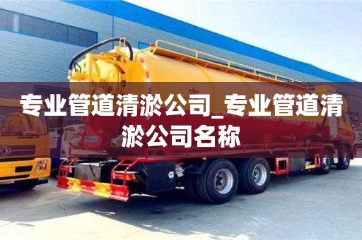 专业管道清淤公司_专业管道清淤公司名称