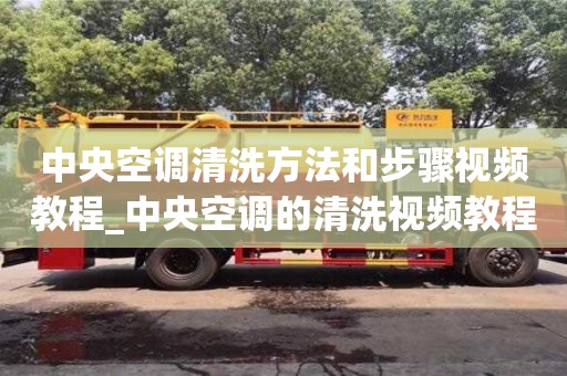 中央空调清洗方法和步骤视频教程_中央空调的清洗视频教程