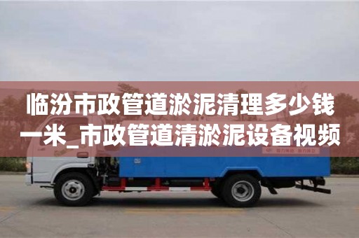 临汾市政管道淤泥清理多少钱一米_市政管道清淤泥设备视频