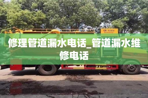 修理管道漏水电话_管道漏水维修电话