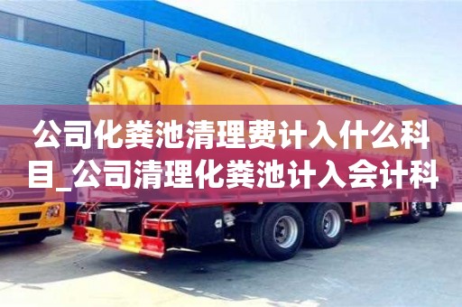公司化粪池清理费计入什么科目_公司清理化粪池计入会计科目