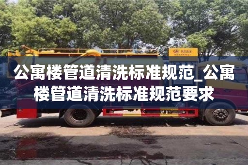公寓楼管道清洗标准规范_公寓楼管道清洗标准规范要求