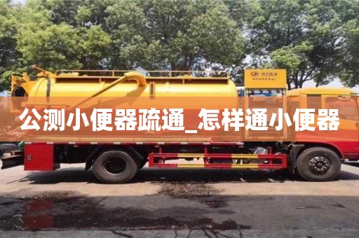 公测小便器疏通_怎样通小便器