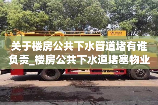 关于楼房公共下水管道堵有谁负责_楼房公共下水道堵塞物业负责吗
