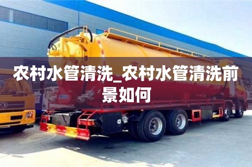 农村水管清洗_农村水管清洗前景如何
