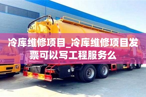冷库维修项目_冷库维修项目发票可以写工程服务么