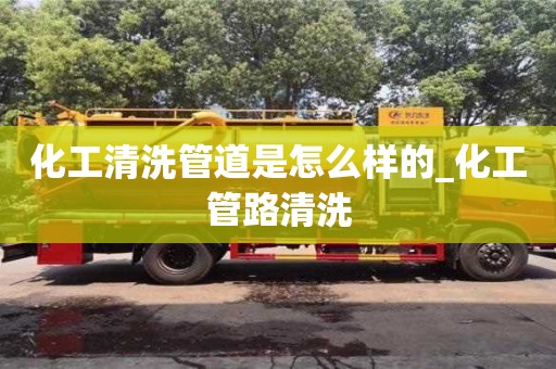 化工清洗管道是怎么样的_化工管路清洗