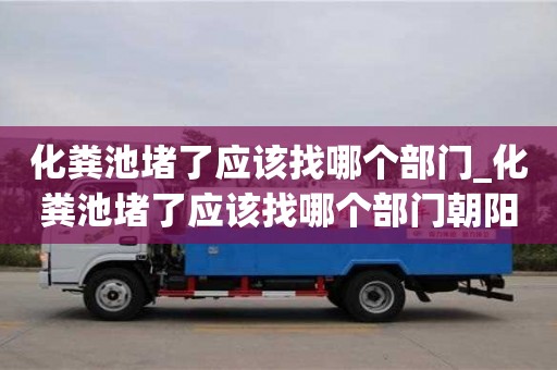 化粪池堵了应该找哪个部门_化粪池堵了应该找哪个部门朝阳区解决