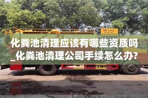 郑州化粪池清理应该有哪些资质吗_化粪池清理公司手续怎么办?