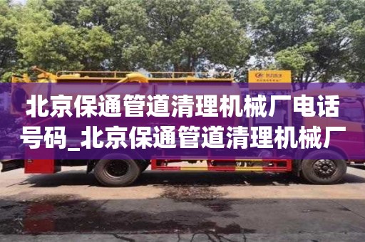 北京保通管道清理机械厂电话号码_北京保通管道清理机械厂电话号码多少