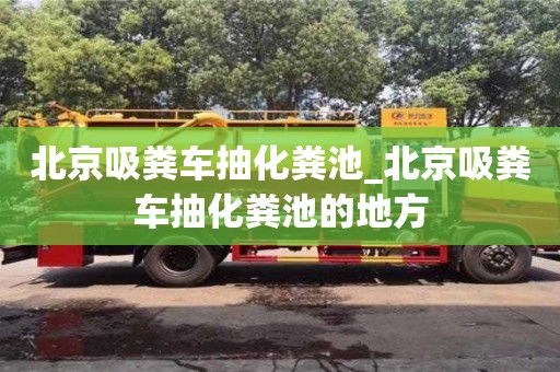 北京吸粪车抽化粪池_北京吸粪车抽化粪池的地方