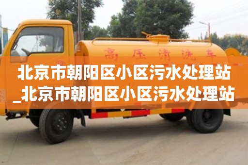 北京市朝阳区小区污水处理站_北京市朝阳区小区污水处理站电话