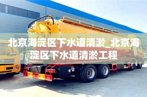 北京海淀区下水道清淤_北京海淀区下水道清淤工程
