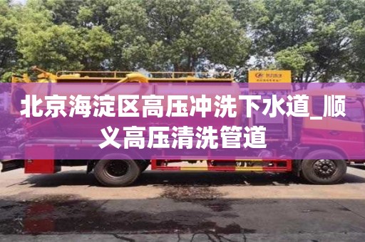北京海淀区高压冲洗下水道_顺义高压清洗管道