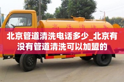 北京管道清洗电话多少_北京有没有管道清洗可以加盟的