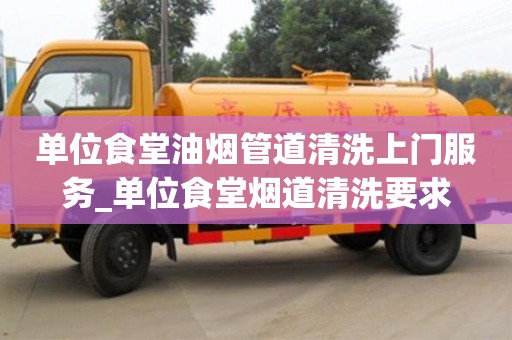 唐山单位食堂油烟管道清洗上门服务_单位食堂烟道清洗要求