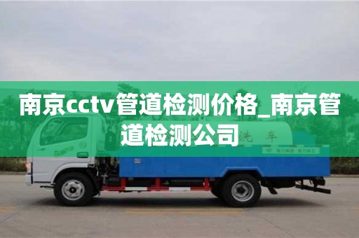 南京cctv管道检测价格_南京管道检测公司