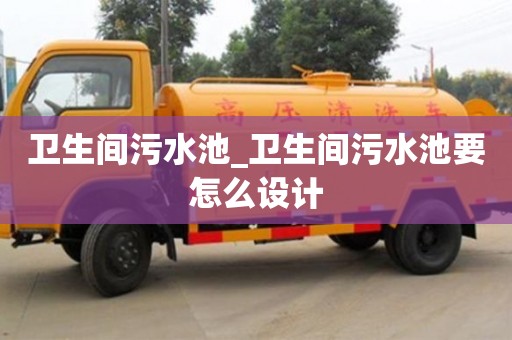 卫生间污水池_卫生间污水池要怎么设计