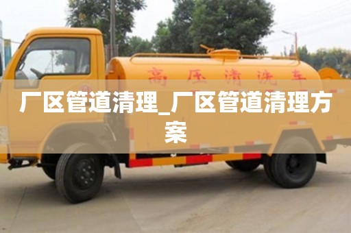 厂区管道清理_厂区管道清理方案
