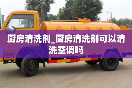 厨房清洗剂_厨房清洗剂可以清洗空调吗