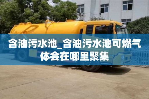 含油污水池_含油污水池可燃气体会在哪里聚集