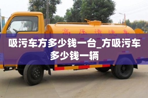 吸污车方多少钱一台_方吸污车多少钱一辆