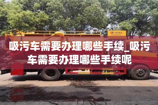 吸污车需要办理哪些手续_吸污车需要办理哪些手续呢