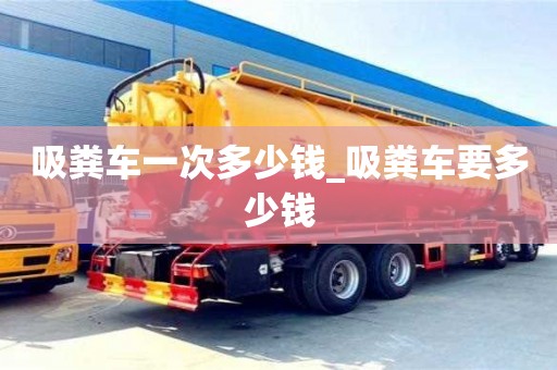 郑州吸粪车一次多少钱_吸粪车要多少钱