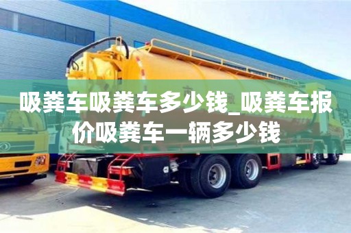 吸粪车吸粪车多少钱_吸粪车报价吸粪车一辆多少钱