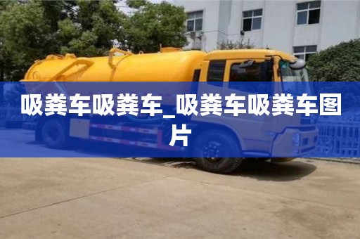 吸粪车吸粪车_吸粪车吸粪车图片