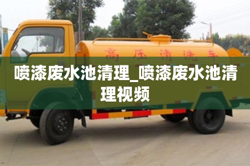 喷漆废水池清理_喷漆废水池清理视频