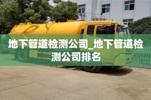 地下管道检测公司_地下管道检测公司排名