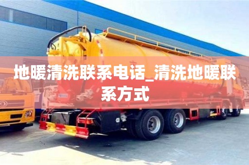 唐山地暖清洗联系电话_清洗地暖联系方式