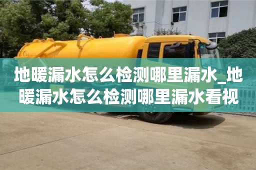 地暖漏水怎么检测哪里漏水_地暖漏水怎么检测哪里漏水看视频