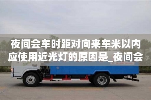 夜间会车时距对向来车米以内应使用近光灯的原因是_夜间会车时距对向来车米以内应使用近光灯的原因是?