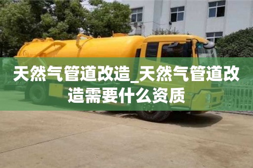 天然气管道改造_天然气管道改造需要什么资质
