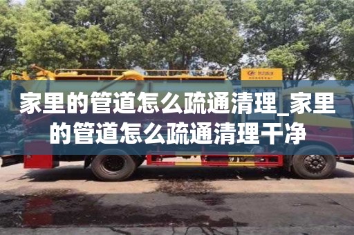 家里的管道怎么疏通清理_家里的管道怎么疏通清理干净