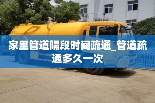 家里管道隔段时间疏通_管道疏通多久一次