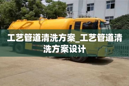工艺管道清洗方案_工艺管道清洗方案设计