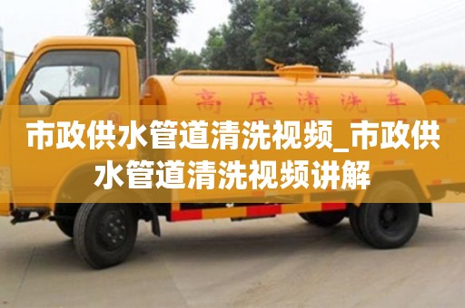 市政供水管道清洗视频_市政供水管道清洗视频讲解