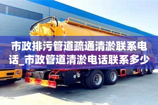 市政排污管道疏通清淤联系电话_市政管道清淤电话联系多少